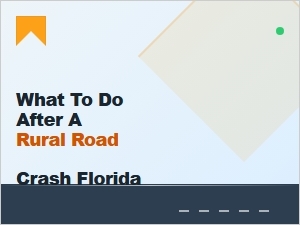 What to Do After a Rural Road Crash in Florida